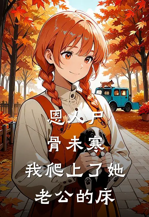 恩人尸骨未寒，我爬上了她老公的床